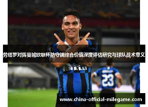 劳塔罗对阵曼城欧联杯防守端综合价值深度评估研究与球队战术意义