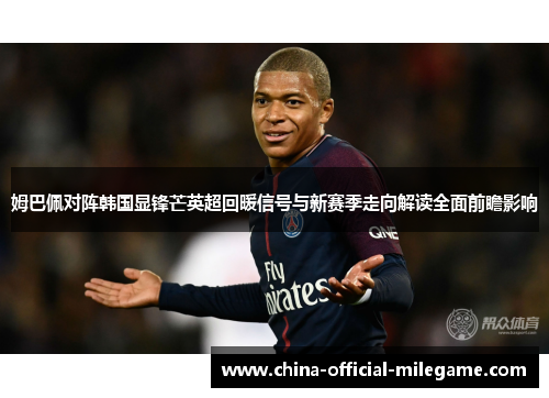 姆巴佩对阵韩国显锋芒英超回暖信号与新赛季走向解读全面前瞻影响
