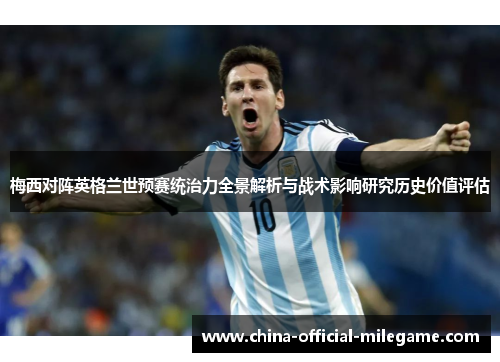 梅西对阵英格兰世预赛统治力全景解析与战术影响研究历史价值评估