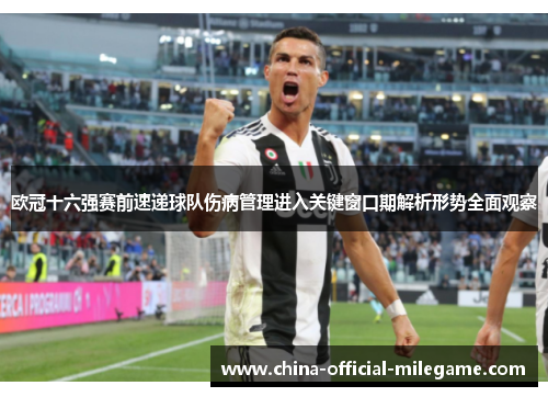 欧冠十六强赛前速递球队伤病管理进入关键窗口期解析形势全面观察