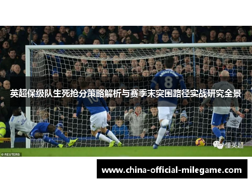 英超保级队生死抢分策略解析与赛季末突围路径实战研究全景