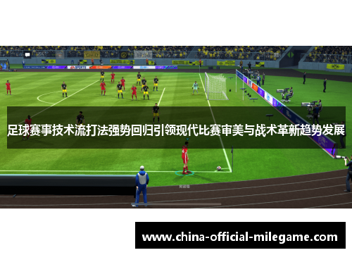 足球赛事技术流打法强势回归引领现代比赛审美与战术革新趋势发展
