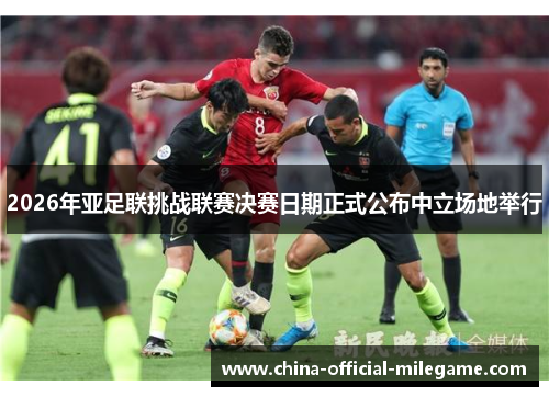 2026年亚足联挑战联赛决赛日期正式公布中立场地举行