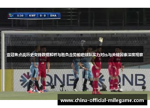 亚冠焦点战历史交锋数据解析与胜负走势前瞻球队实力对比与关键因素深度观察