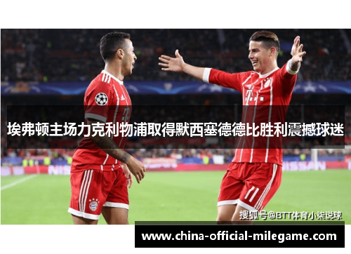 埃弗顿主场力克利物浦取得默西塞德德比胜利震撼球迷