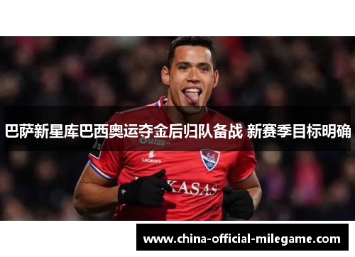 巴萨新星库巴西奥运夺金后归队备战 新赛季目标明确