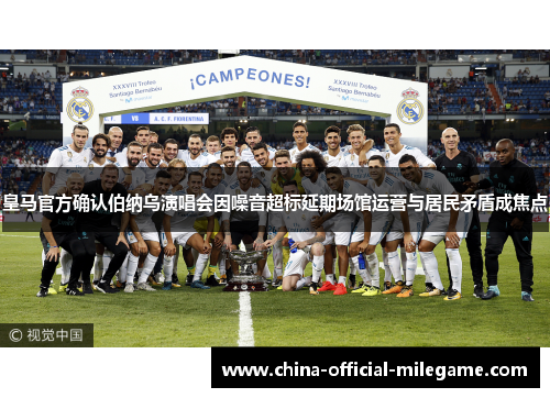 皇马官方确认伯纳乌演唱会因噪音超标延期场馆运营与居民矛盾成焦点