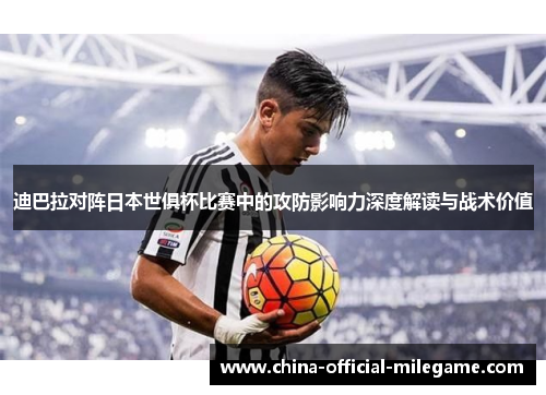 迪巴拉对阵日本世俱杯比赛中的攻防影响力深度解读与战术价值