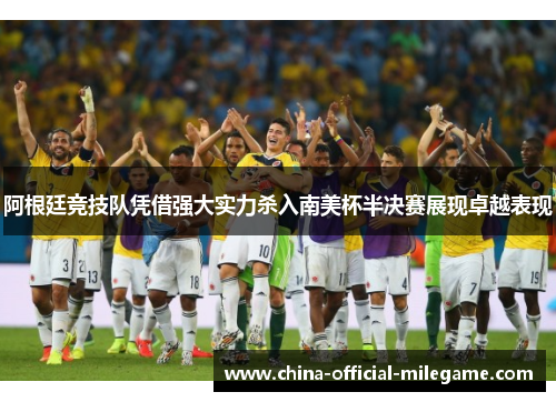 阿根廷竞技队凭借强大实力杀入南美杯半决赛展现卓越表现