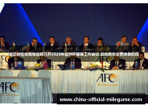 亚足联在吉隆坡总部召开2026年亚洲杯筹备工作会议 启动赛事重要准备阶段 亚足联在吉隆坡总部召开2026年亚洲杯筹备工作会议 启动赛事重要准备阶段