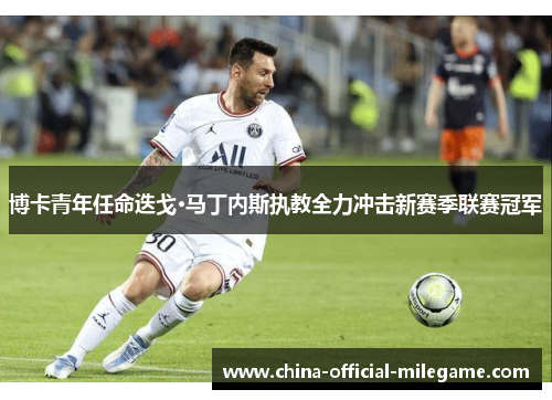 博卡青年任命迭戈·马丁内斯执教全力冲击新赛季联赛冠军 博卡青年任命迭戈·马丁内斯执教全力冲击新赛季联赛冠军