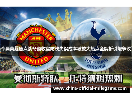 今晨英超焦点战冬窗收官防线失误成本被放大热点全解析引爆争议 今晨英超焦点战冬窗收官防线失误成本被放大热点全解析引爆争议