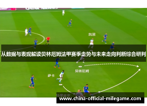 从数据与表现解读贝林厄姆法甲赛季走势与未来走向判断综合研判