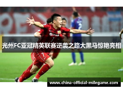 光州FC亚冠精英联赛逆袭之路大黑马惊艳亮相 光州FC亚冠精英联赛逆袭之路大黑马惊艳亮相