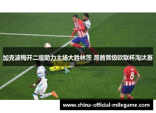 加克波梅开二度助力主场大胜林茨 昂首晋级欧联杯淘汰赛