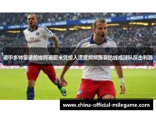 德甲多特蒙德前锋阿德耶米凭惊人速度频频撕裂防线成球队反击利器 德甲多特蒙德前锋阿德耶米凭惊人速度频频撕裂防线成球队反击利器