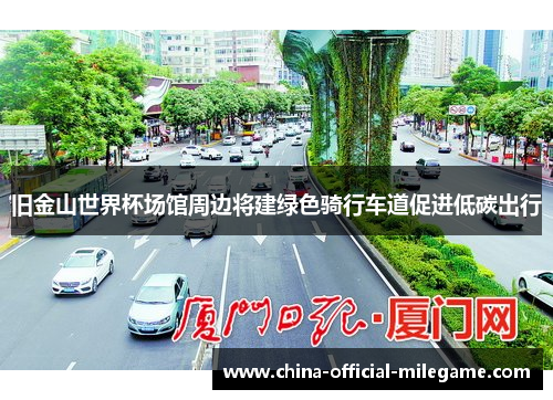 旧金山世界杯场馆周边将建绿色骑行车道促进低碳出行 旧金山世界杯场馆周边将建绿色骑行车道促进低碳出行