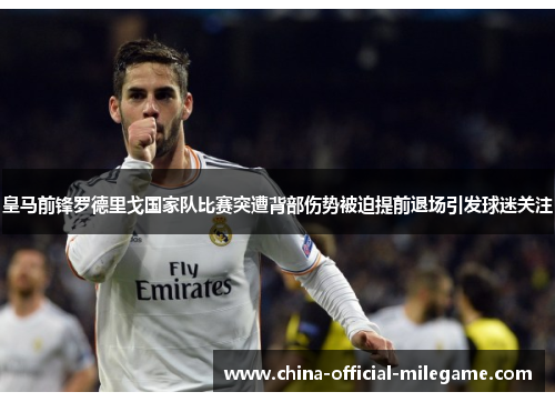 皇马前锋罗德里戈国家队比赛突遭背部伤势被迫提前退场引发球迷关注