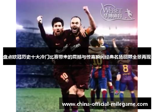 盘点欧冠历史十大冷门比赛带来的震撼与惊喜瞬间经典名场回顾全景再现 盘点欧冠历史十大冷门比赛带来的震撼与惊喜瞬间经典名场回顾全景再现