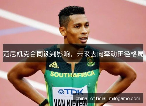 范尼凯克合同谈判影响,未来去向牵动田径格局 范尼凯克合同谈判影响,未来去向牵动田径格局